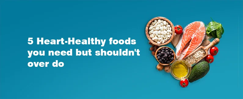 5 heart-healthy foods you need but shouldn’t overdo